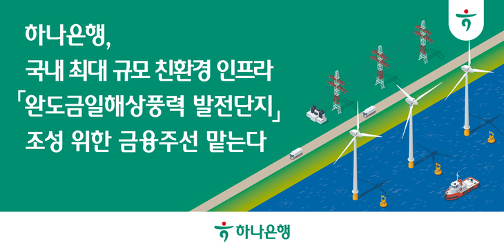 하나은행은 국내 최대 규모의 친환경 인프라 프로젝트인 '완도금일해상풍력 발전단지' 조성을 위한 금융주선 계약을 체결했다.
