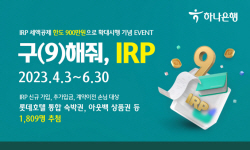 하나은행, IRP 세액공제한도 확대 기념 ‘구(9)해줘, IRP!’ 이벤트
