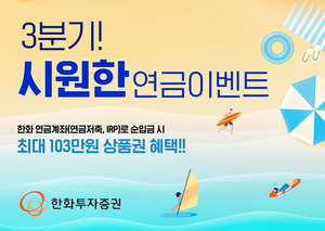 한화투자증권, ‘3분기! 시원하게 쏜다, 연금 이벤트’ 최대 103만원 상품권 증정